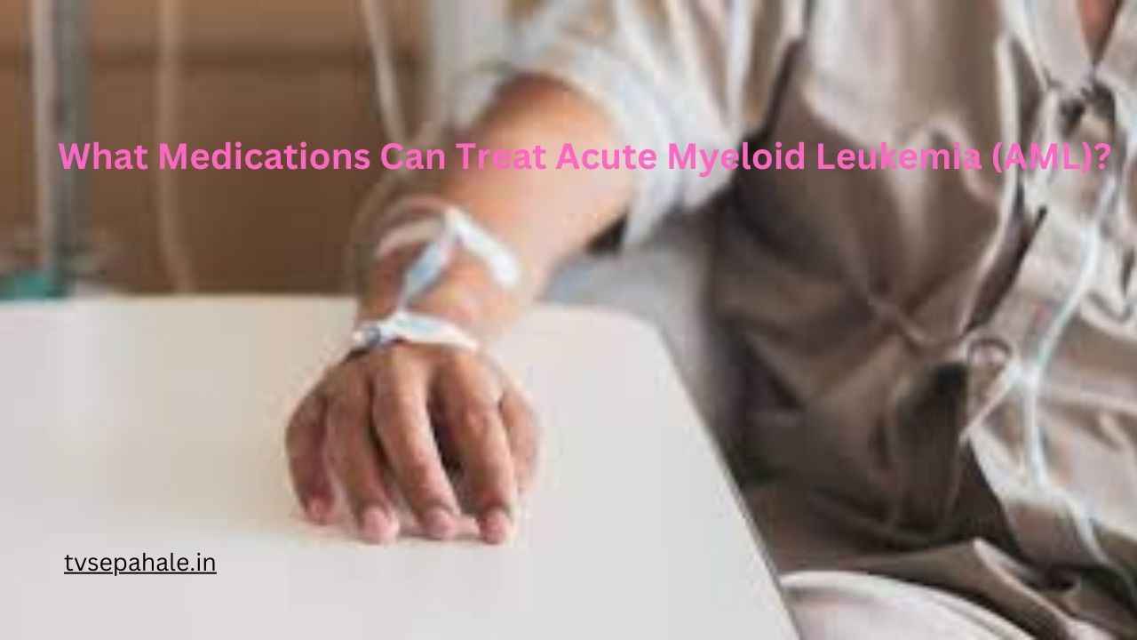 What Medications Can Treat Acute Myeloid Leukemia (AML)?